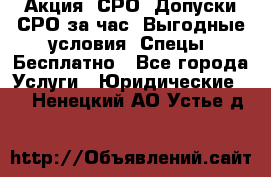 Акция! СРО! Допуски СРО за1час! Выгодные условия! Спецы! Бесплатно - Все города Услуги » Юридические   . Ненецкий АО,Устье д.